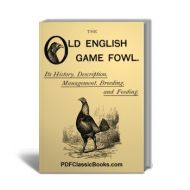 The Old English Game Fowl: Its History, Description, Management, Breeding and Feeding