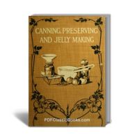 Canning, Preserving and Jelly Making: Methods and Recipes Presented to Housekeepers