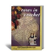 Roses in Crochet: Patterns and Instructions, Lily Design Book No.71