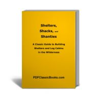 Shelters, Shacks, and Shanties: A Classic Guide to Building Shelters and Log Cabins in the Wilderness